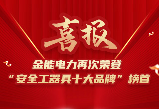 連續(xù)4年榮登“安全工器具十大品牌”榜首，金能電力品牌價(jià)值再躍升